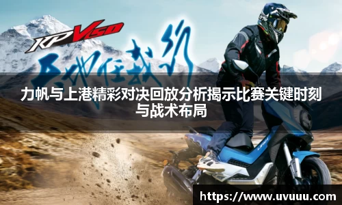 力帆与上港精彩对决回放分析揭示比赛关键时刻与战术布局