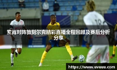 索肖对阵敦刻尔克精彩直播全程回顾及赛后分析分享