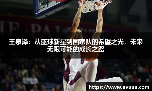 王泉泽：从篮球新星到国家队的希望之光，未来无限可能的成长之路