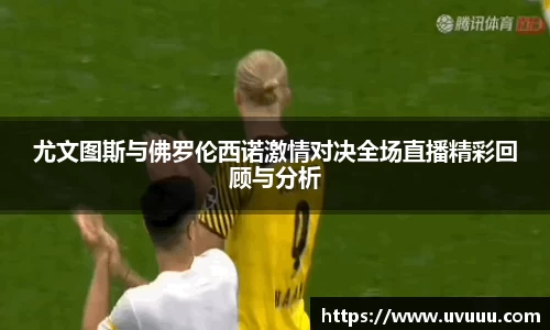 尤文图斯与佛罗伦西诺激情对决全场直播精彩回顾与分析