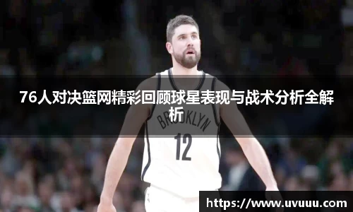 76人对决篮网精彩回顾球星表现与战术分析全解析