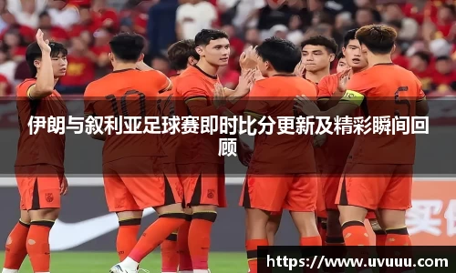 伊朗与叙利亚足球赛即时比分更新及精彩瞬间回顾