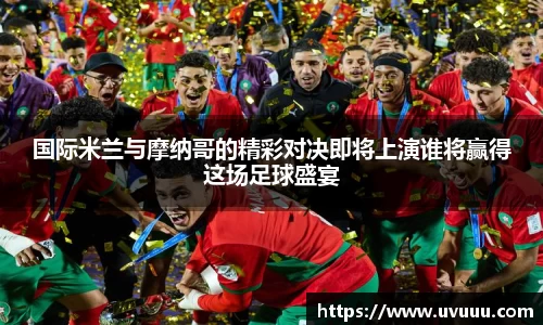 国际米兰与摩纳哥的精彩对决即将上演谁将赢得这场足球盛宴