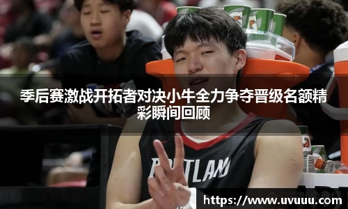 季后赛激战开拓者对决小牛全力争夺晋级名额精彩瞬间回顾