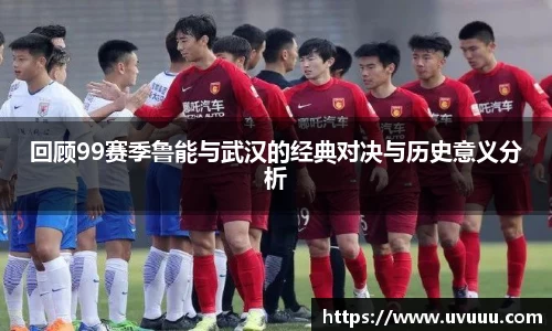 回顾99赛季鲁能与武汉的经典对决与历史意义分析