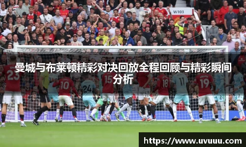 曼城与布莱顿精彩对决回放全程回顾与精彩瞬间分析