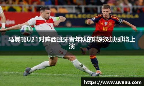 马其顿U21对阵西班牙青年队的精彩对决即将上演